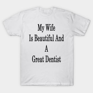 My Wife Is Beautiful And A Great Dentist T-Shirt